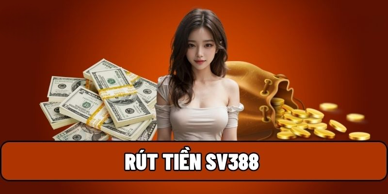 Hướng Dẫn Rút Tiền SV388 Đảm Bảo Thành Công 100%