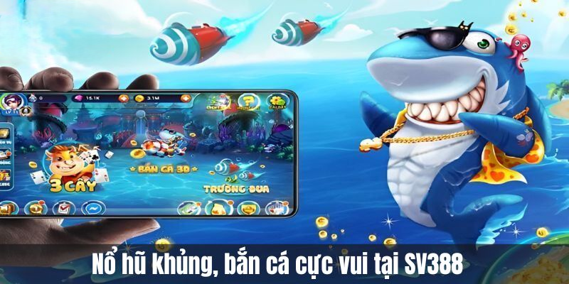 Bắn Cá SV388 – Đấu Trường Săn Xu Đỉnh Cao, Chơi Là Mê