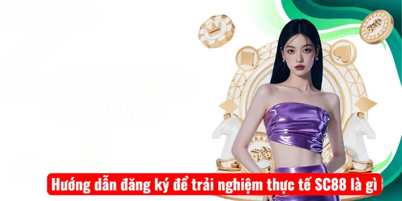 Hướng dẫn đăng ký để trải nghiệm thực tế SC88 là gì